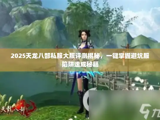 2025天龙八部私服大服评测揭秘，一键掌握避坑服陷阱速成秘籍