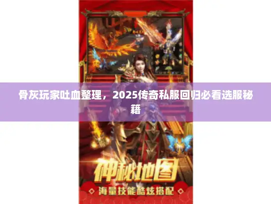 骨灰玩家吐血整理,2025传奇私服回归必看选服秘籍 骨灰玩家吐血整理,2025传奇私服回归必看选服秘籍
