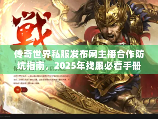 传奇世界私服发布网主播合作防坑指南，2025年找服必看手册