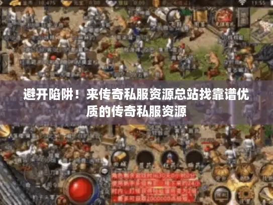 避开陷阱！来传奇私服资源总站找靠谱优质的传奇私服资源