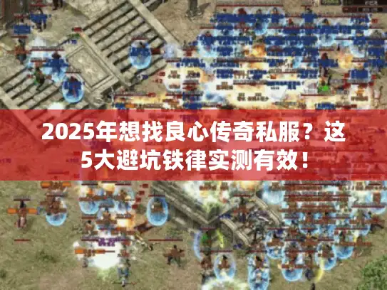 2025年想找良心传奇私服?这5大避坑铁律实测有效! 2025年想找良心传奇私服?这5大避坑铁律实测有效!