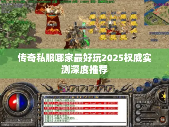 传奇私服哪家最好玩2025权威实测深度推荐 传奇私服哪家最好玩2025权威实测深度推荐
