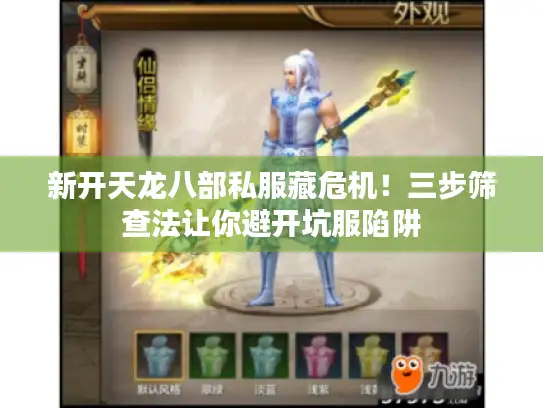 新开天龙八部私服藏危机！三步筛查法让你避开坑服陷阱