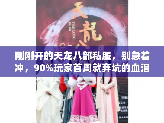 刚刚开的天龙八部私服，别急着冲，90%玩家首周就弃坑的血泪真相！