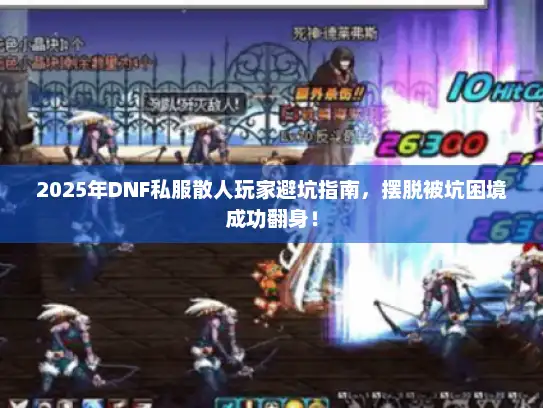 2025年DNF私服散人玩家避坑指南，摆脱被坑困境成功翻身！
