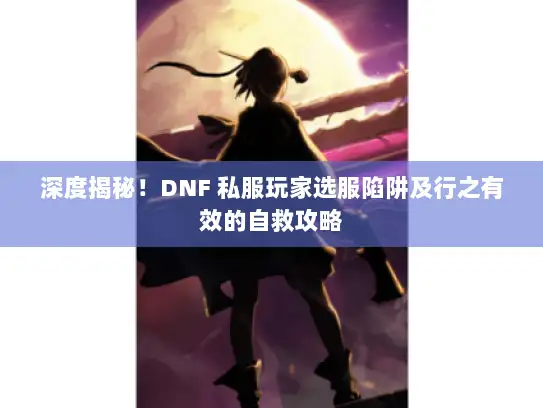 深度揭秘！DNF 私服玩家选服陷阱及行之有效的自救攻略