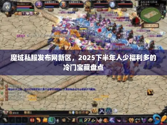 魔域私服发布网新区，2025下半年人少福利多的冷门宝藏盘点