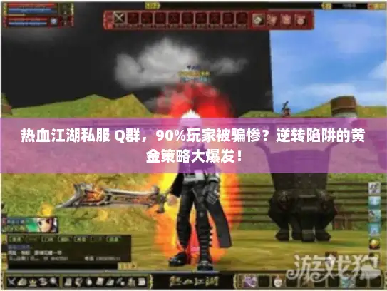 热血江湖私服 Q群,90%玩家被骗惨?逆转陷阱的黄金策略大爆发! 热血江湖私服 Q群,90%玩家被骗惨?逆转陷阱的黄金策略大爆发!