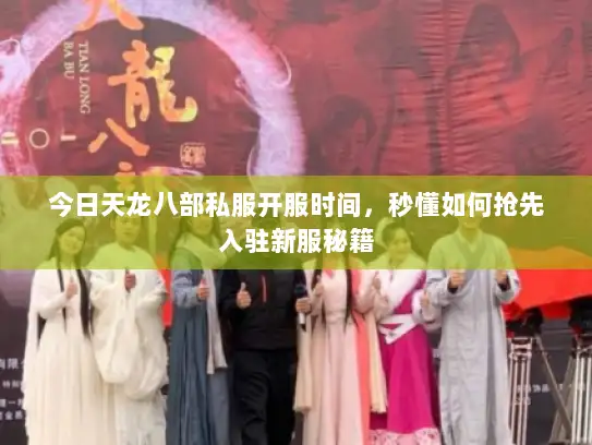 今日天龙八部私服开服时间，秒懂如何抢先入驻新服秘籍