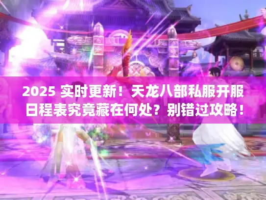 2025 实时更新!天龙八部私服开服日程表究竟藏在何处?别错过攻略! 2025 实时更新!天龙八部私服开服日程表究竟藏在何处?别错过攻略!