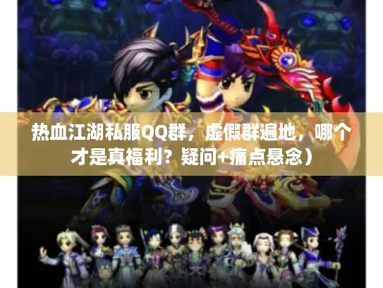热血江湖私服QQ群，虚假群遍地，哪个才是真福利？疑问+痛点悬念）