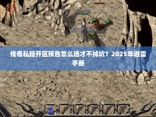 传奇私服开区预告怎么选才不掉坑？2025年避雷手册