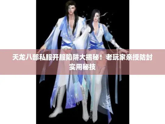 天龙八部私服开服陷阱大揭秘!老玩家亲授防封实用秘技 天龙八部私服开服陷阱大揭秘!老玩家亲授防封实用秘技