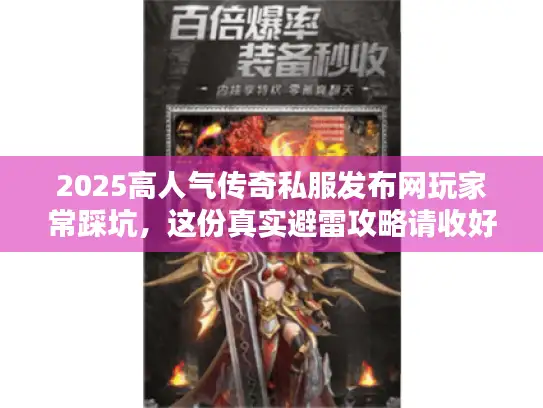 2025高人气传奇私服发布网玩家常踩坑，这份真实避雷攻略请收好！