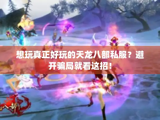 想玩真正好玩的天龙八部私服?避开骗局就看这招! 想玩真正好玩的天龙八部私服?避开骗局就看这招!