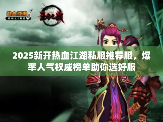 2025新开热血江湖私服推荐服，爆率人气权威榜单助你选好服