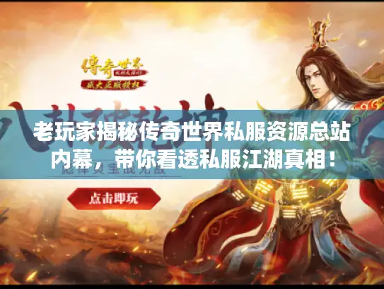 老玩家揭秘传奇世界私服资源总站内幕，带你看透私服江湖真相！
