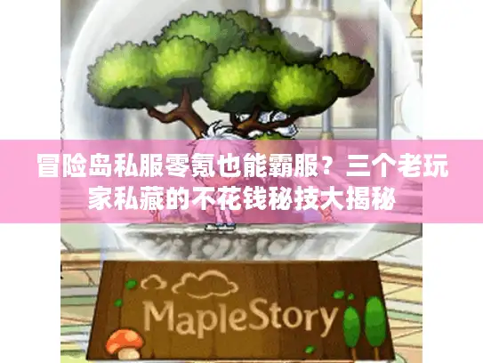 冒险岛私服零氪也能霸服？三个老玩家私藏的不花钱秘技大揭秘