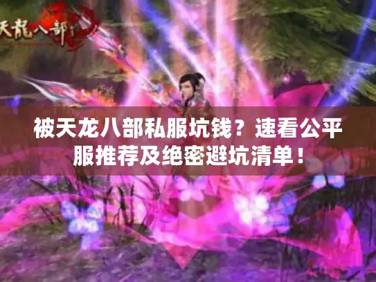 被天龙八部私服坑钱？速看公平服推荐及绝密避坑清单！