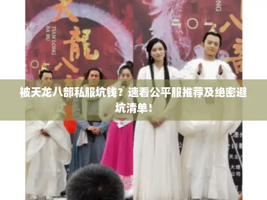 被天龙八部私服坑钱？速看公平服推荐及绝密避坑清单！