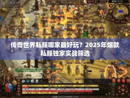 传奇世界私服哪家最好玩?2025年爆款私服独家实战筛选 传奇世界私服哪家最好玩?2025年爆款私服独家实战筛选