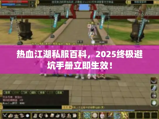 热血江湖私服百科，2025终极避坑手册立即生效！