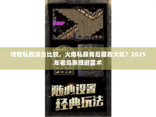 传奇私服综合比较，火爆私服背后藏着大坑？2025年老鸟亲授避雷术