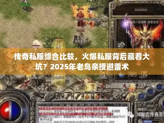 传奇私服综合比较，火爆私服背后藏着大坑？2025年老鸟亲授避雷术