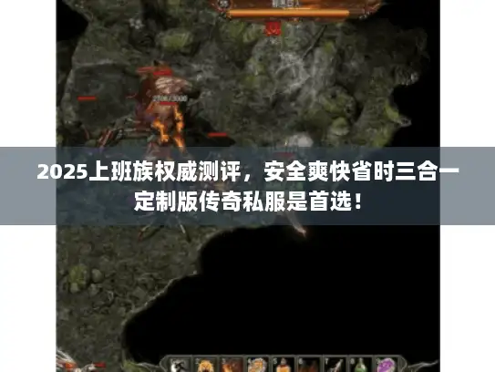 2025上班族权威测评，安全爽快省时三合一定制版传奇私服是首选！