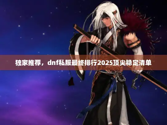 独家推荐，dnf私服最终排行2025顶尖稳定清单