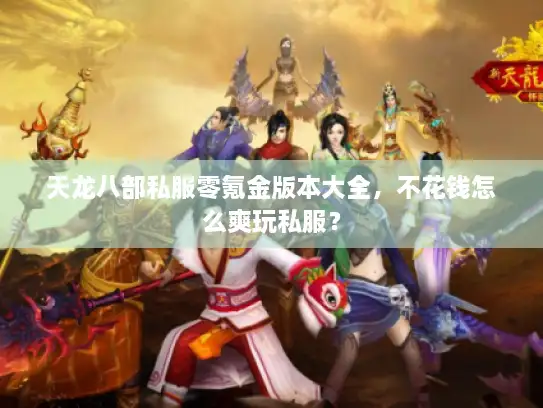 天龙八部私服零氪金版本大全，不花钱怎么爽玩私服？