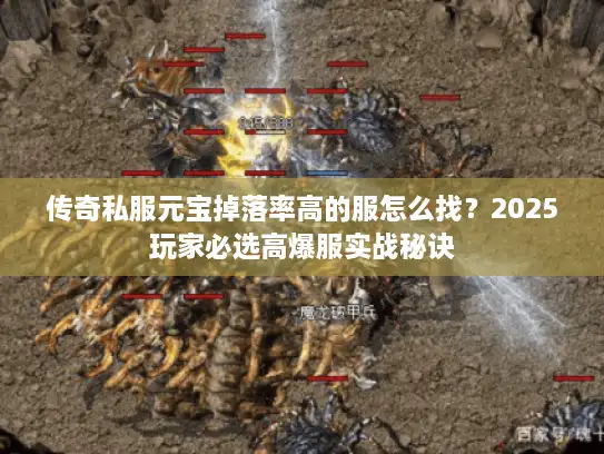 传奇私服元宝掉落率高的服怎么找?2025玩家必选高爆服实战秘诀 传奇私服元宝掉落率高的服怎么找?2025玩家必选高爆服实战秘诀