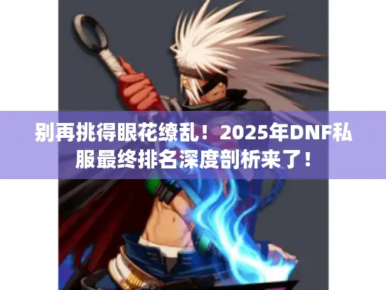 别再挑得眼花缭乱！2025年DNF私服最终排名深度剖析来了！