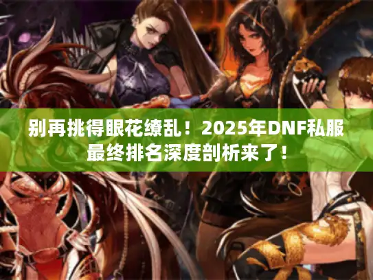 别再挑得眼花缭乱！2025年DNF私服最终排名深度剖析来了！