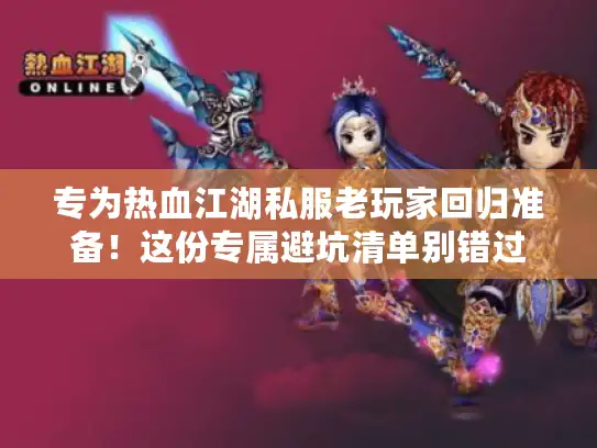 专为热血江湖私服老玩家回归准备！这份专属避坑清单别错过