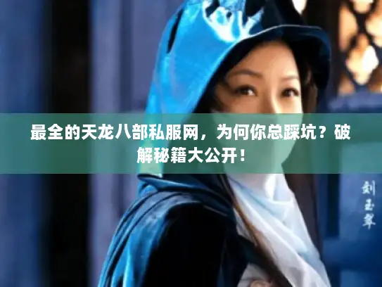 最全的天龙八部私服网,为何你总踩坑?破解秘籍大公开! 最全的天龙八部私服网,为何你总踩坑?破解秘籍大公开!