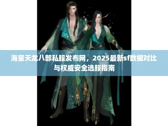 海量天龙八部私服发布网，2025最新sf数据对比与权威安全选服指南