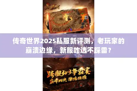 传奇世界2025私服新评测，老玩家的崩溃边缘，新服咋选不踩雷？