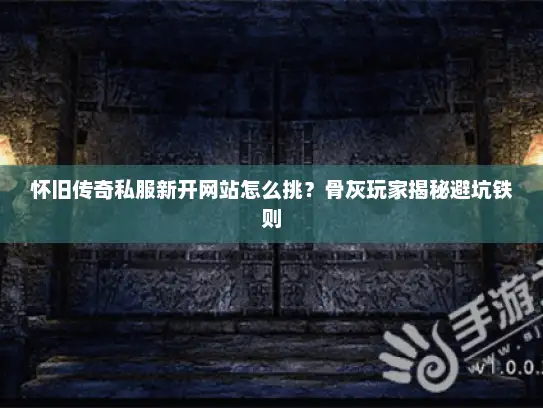 怀旧传奇私服新开网站怎么挑？骨灰玩家揭秘避坑铁则
