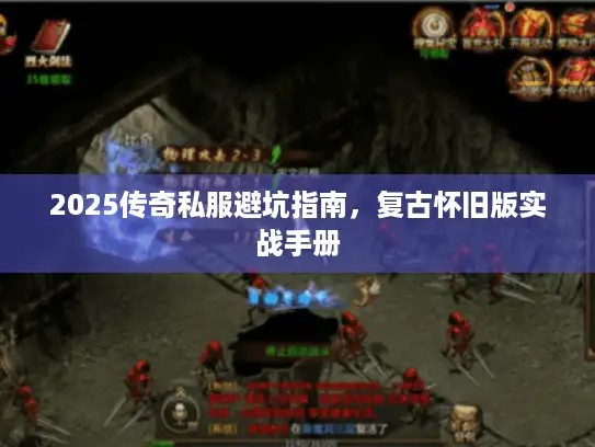 2025传奇私服避坑指南，复古怀旧版实战手册