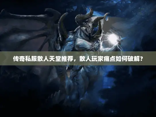 传奇私服散人天堂推荐，散人玩家痛点如何破解？