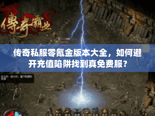 传奇私服零氪金版本大全，如何避开充值陷阱找到真免费服？