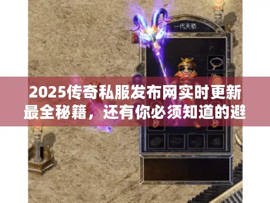 2025传奇私服发布网实时更新最全秘籍，还有你必须知道的避坑指南