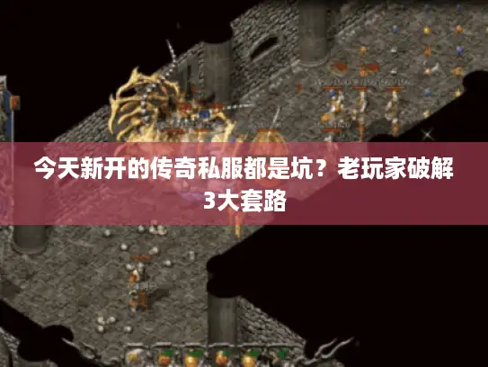 今天新开的传奇私服都是坑？老玩家破解3大套路
