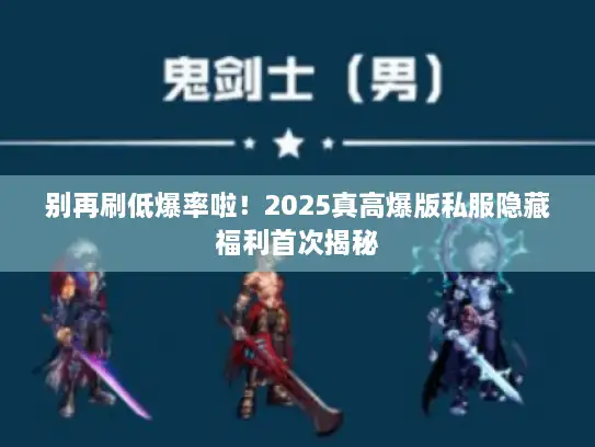 别再刷低爆率啦！2025真高爆版私服隐藏福利首次揭秘