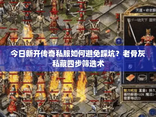 今日新开传奇私服如何避免踩坑？老骨灰私藏四步筛选术