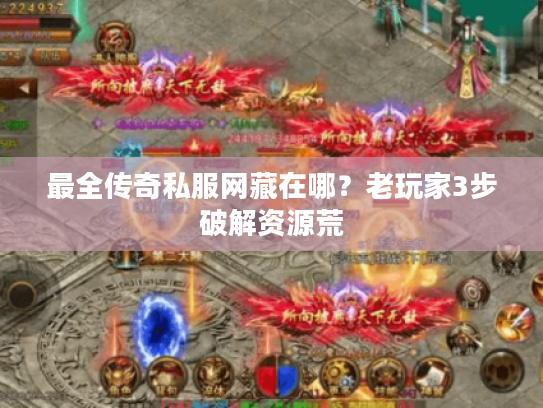 最全传奇私服网藏在哪？老玩家3步破解资源荒