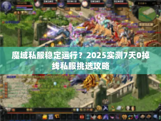 魔域私服稳定运行?2025实测7天0掉线私服挑选攻略 魔域私服稳定运行?2025实测7天0掉线私服挑选攻略