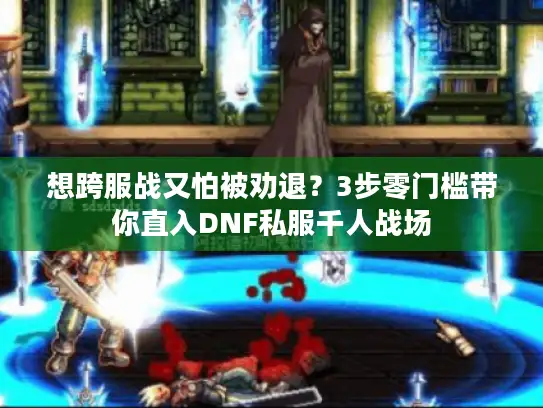 想跨服战又怕被劝退？3步零门槛带你直入DNF私服千人战场