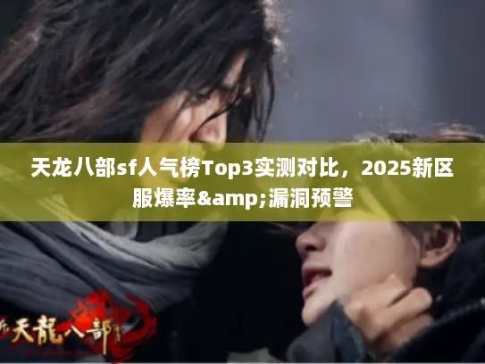 天龙八部sf人气榜Top3实测对比，2025新区服爆率&漏洞预警
